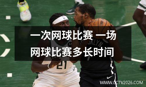 一次网球比赛 一场网球比赛多长时间