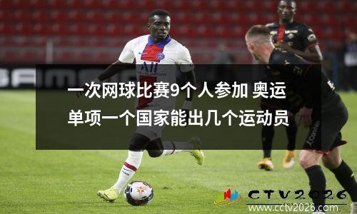 一次网球比赛9个人参加 奥运单项一个国家能出几个运动员