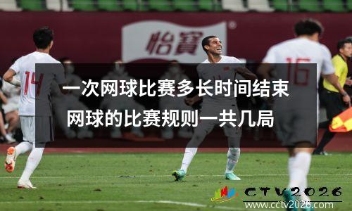 一次网球比赛多长时间结束 网球的比赛规则一共几局