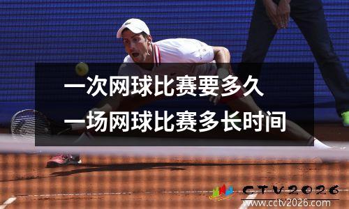 一次网球比赛要多久 一场网球比赛多长时间