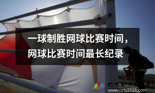 一球制胜网球比赛时间，网球比赛时间最长纪录