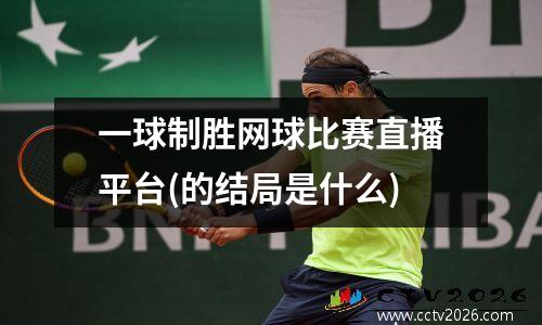 一球制胜网球比赛直播平台(的结局是什么)