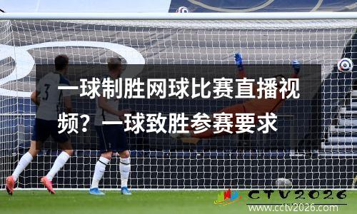 一球制胜网球比赛直播视频？一球致胜参赛要求