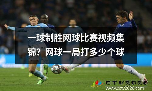 一球制胜网球比赛视频集锦？网球一局打多少个球