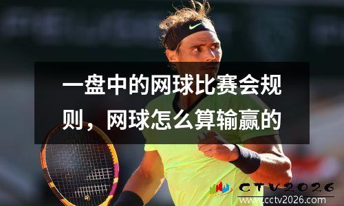 一盘中的网球比赛会规则，网球怎么算输赢的
