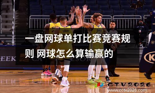 一盘网球单打比赛竞赛规则 网球怎么算输赢的