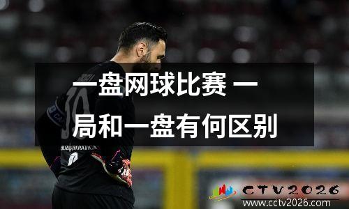 一盘网球比赛 一局和一盘有何区别