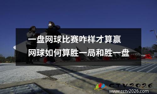一盘网球比赛咋样才算赢 网球如何算胜一局和胜一盘