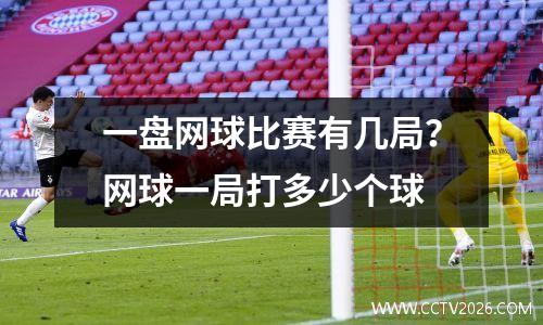 一盘网球比赛有几局？网球一局打多少个球