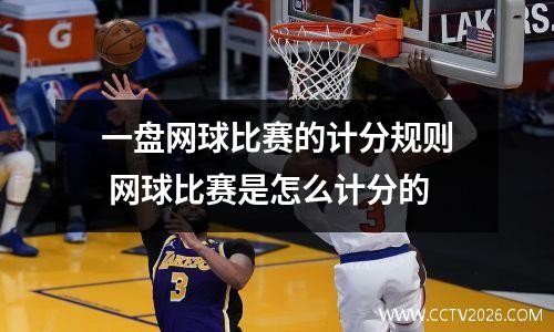 一盘网球比赛的计分规则 网球比赛是怎么计分的