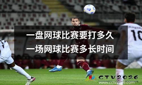 一盘网球比赛要打多久 一场网球比赛多长时间