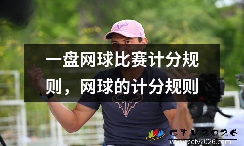 一盘网球比赛计分规则，网球的计分规则