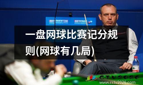 一盘网球比赛记分规则(网球有几局)