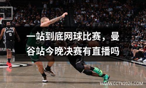 一站到底网球比赛，曼谷站今晚决赛有直播吗
