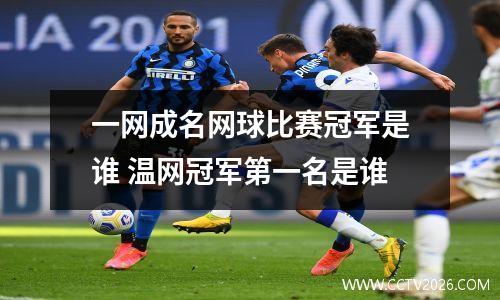 一网成名网球比赛冠军是谁 温网冠军第一名是谁