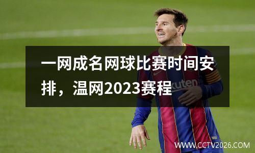 一网成名网球比赛时间安排，温网2023赛程