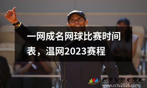 一网成名网球比赛时间表，温网2023赛程