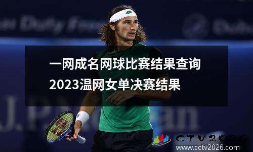 一网成名网球比赛结果查询 2023温网女单决赛结果