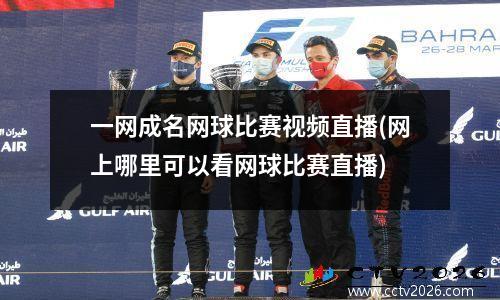 一网成名网球比赛视频直播(网上哪里可以看网球比赛直播)