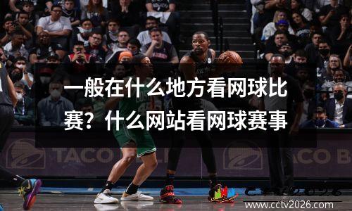 一般在什么地方看网球比赛？什么网站看网球赛事