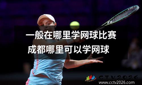 一般在哪里学网球比赛 成都哪里可以学网球