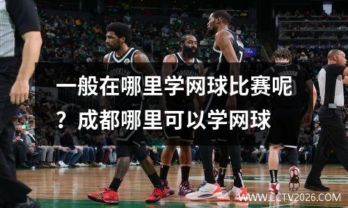 一般在哪里学网球比赛呢？成都哪里可以学网球