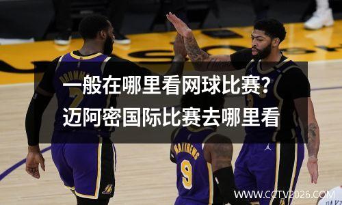一般在哪里看网球比赛？迈阿密国际比赛去哪里看