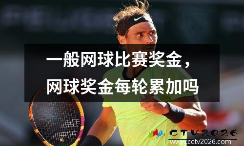 一般网球比赛奖金，网球奖金每轮累加吗