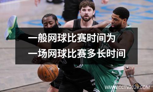 一般网球比赛时间为 一场网球比赛多长时间