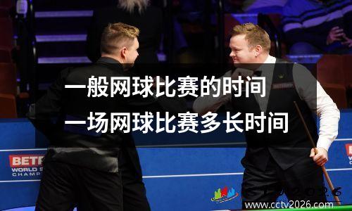 一般网球比赛的时间 一场网球比赛多长时间