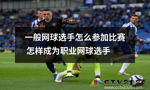 一般网球选手怎么参加比赛 怎样成为职业网球选手
