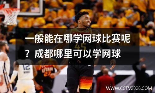 一般能在哪学网球比赛呢？成都哪里可以学网球