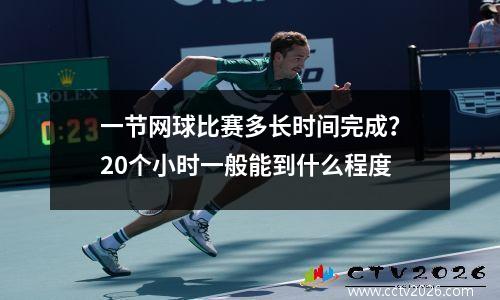 一节网球比赛多长时间完成？20个小时一般能到什么程度