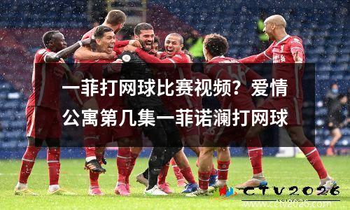 一菲打网球比赛视频？爱情公寓第几集一菲诺澜打网球