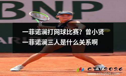 一菲诺澜打网球比赛？曾小贤一菲诺澜三人是什么关系啊