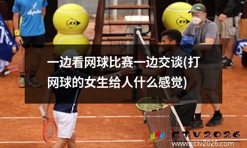 一边看网球比赛一边交谈(打网球的女生给人什么感觉)