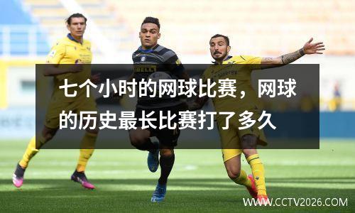 七个小时的网球比赛，网球的历史最长比赛打了多久