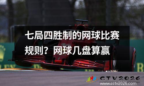 七局四胜制的网球比赛规则？网球几盘算赢