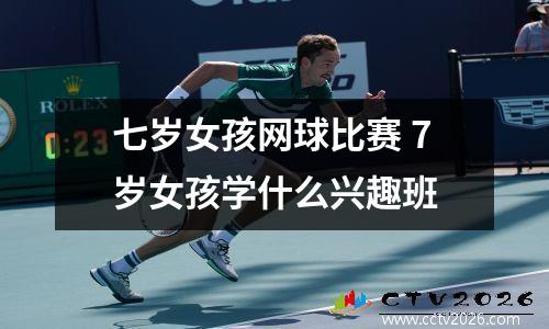 七岁女孩网球比赛 7岁女孩学什么兴趣班