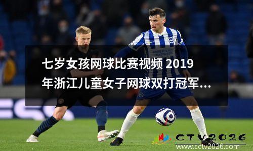 七岁女孩网球比赛视频 2019年浙江儿童女子网球双打冠军是谁