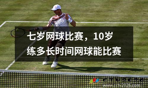 七岁网球比赛，10岁练多长时间网球能比赛