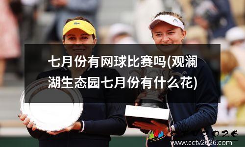七月份有网球比赛吗(观澜湖生态园七月份有什么花)