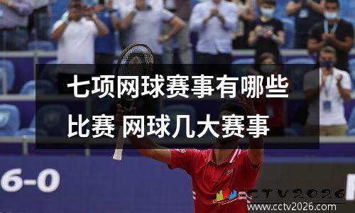 七项网球赛事有哪些比赛 网球几大赛事