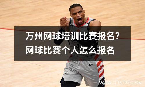 万州网球培训比赛报名？网球比赛个人怎么报名