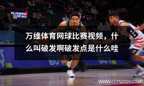 万维体育网球比赛视频，什么叫破发啊破发点是什么哇