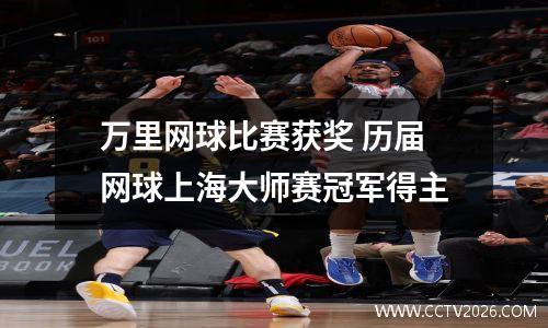 万里网球比赛获奖 历届网球上海大师赛冠军得主