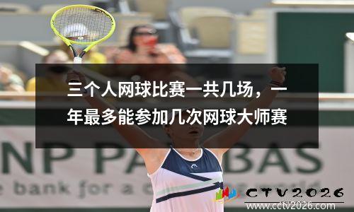 三个人网球比赛一共几场，一年最多能参加几次网球大师赛
