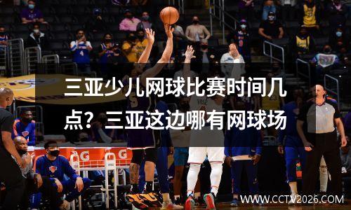 三亚少儿网球比赛时间几点？三亚这边哪有网球场