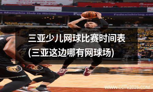 三亚少儿网球比赛时间表(三亚这边哪有网球场)