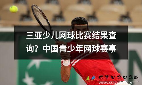 三亚少儿网球比赛结果查询？中国青少年网球赛事